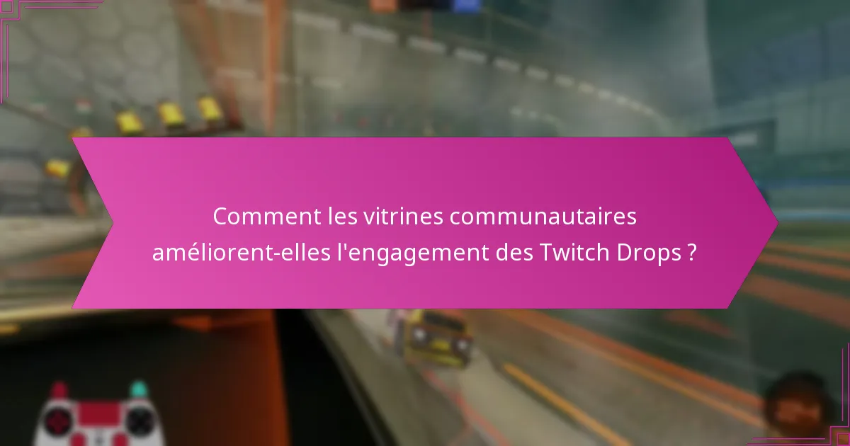 Comment les vitrines communautaires améliorent-elles l’engagement des Twitch Drops ?
