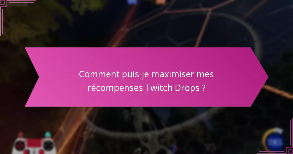 Comment puis-je maximiser mes récompenses Twitch Drops ?