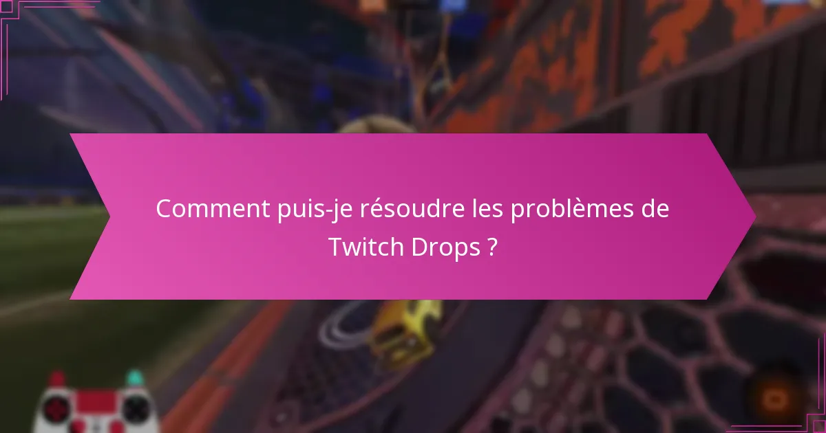 Comment puis-je résoudre les problèmes de Twitch Drops ?