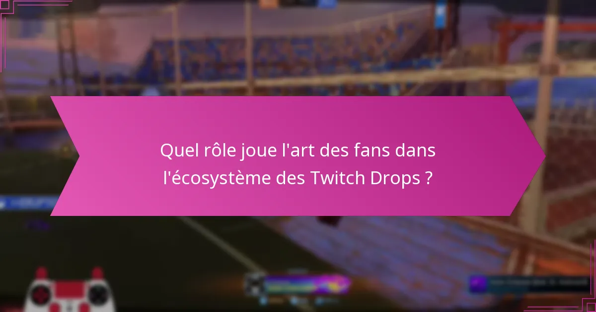 Quel rôle joue l’art des fans dans l’écosystème des Twitch Drops ?
