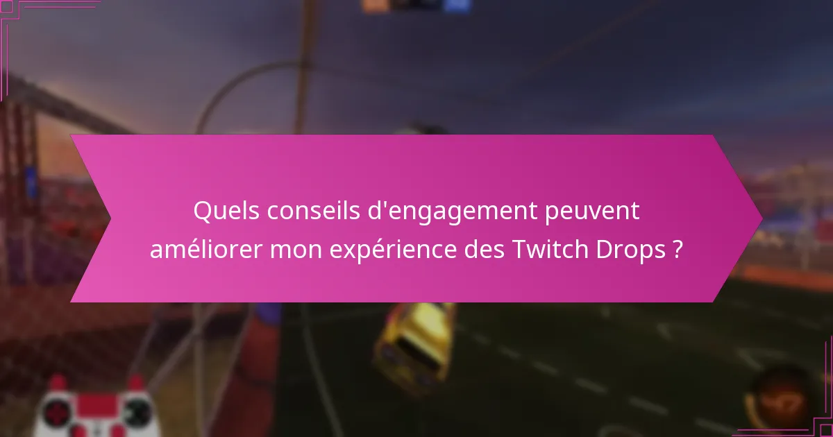 Quels conseils d’engagement peuvent améliorer mon expérience des Twitch Drops ?